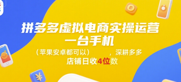 拼多多虚拟电商实操运营，一台手机(苹果安卓都可以)，深耕多多店铺日收4位数-立业有术