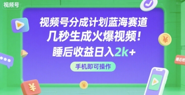 视频号分成计划蓝海赛道，几秒生成火爆视频，睡后收益日入2k+，手机即可操作【揭秘】-立业有术