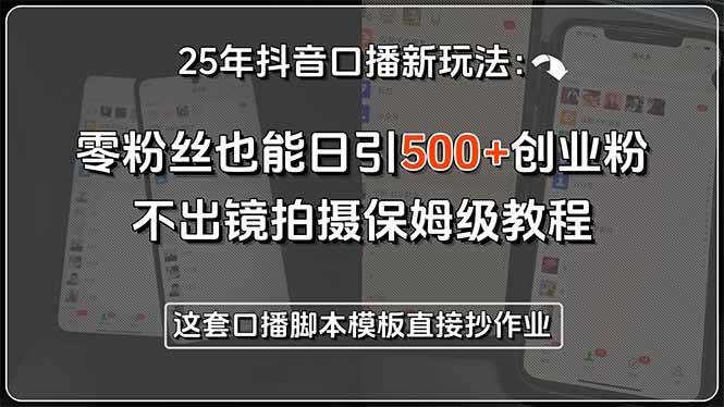 （15384期）25年抖音口播新玩法：零粉丝也能日引500+创业粉，不出镜拍摄保姆级教程…-立业有术