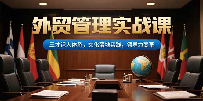 （15380期）外贸管理实战课，三才识人体系，文化落地实践，领导力变革-立业有术