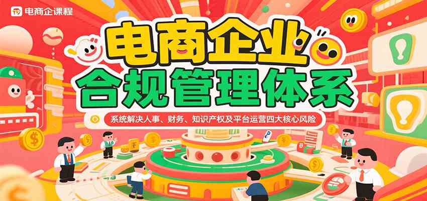 电商企业合规管理体系，系统解决人事、财务、知识产权及平台运营四大核心风险-立业有术