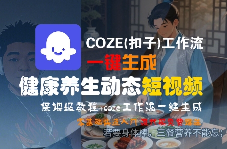 COZE(扣子)工作流一键生成健康养生动态短视频，保姆级教程，零基础快速入门-立业有术