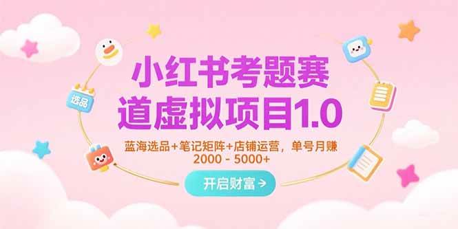 （15398期）小红书考题赛道虚拟项目1.0，蓝海选品+笔记矩阵+店铺运营，单号月赚5000+-立业有术