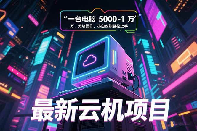 （15395期）最新云机项目 一台电脑5000到10000 无脑操作小白也能轻松上手-立业有术