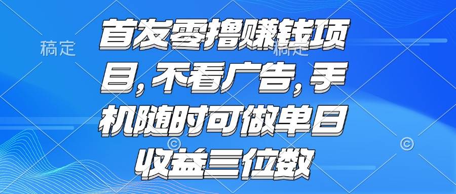 （15388期）零撸赚钱项目 不看广告 手机随时可做 单日收益三位数-立业有术