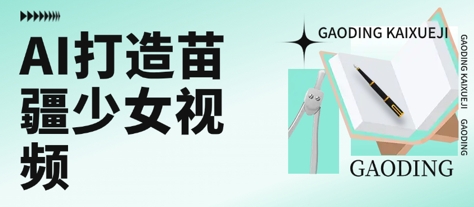 用AI打造苗疆少女视频，单日变现多张，高质量作品引爆流量-立业有术
