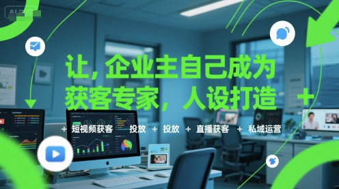 让企业主自己成为获客专家，人设打造+短视频获客+投放+直播获客+私域运营-立业有术