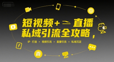 短视频+直播私域引流全攻略，IP打造 +视频引流 +直播引流 +私域沉淀-立业有术