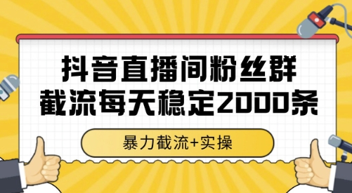 抖音直播间粉丝群截流，稳定采集数据全行业通用 2000条数据一天【揭秘】-立业有术