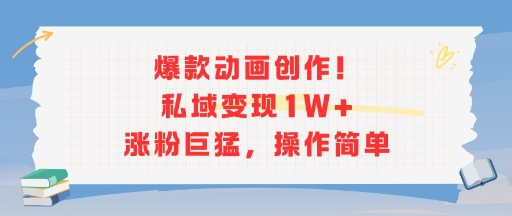 爆款动画创作！私域变现1W+涨粉巨猛，操作简单-立业有术
