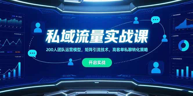 （15403期）私域流量实战课，200人团队运营模型，矩阵引流技术，高客单私聊转化策略-立业有术