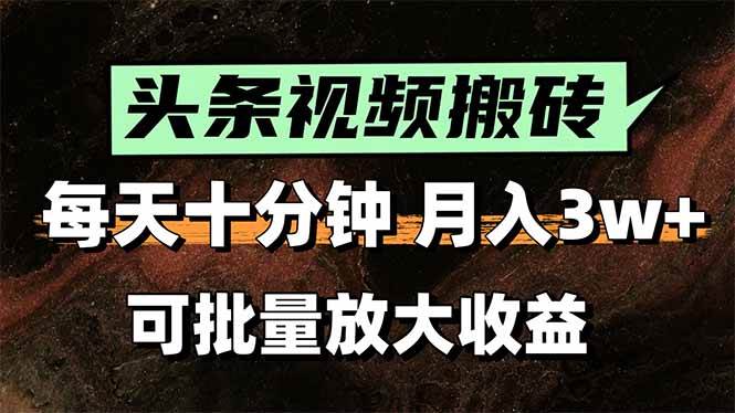 （15400期）头条视频搬砖，每天10分钟，小白轻松月入3万+，可批量放大收益-立业有术