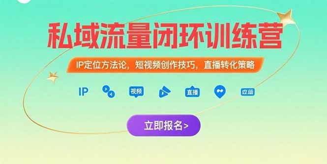 （15396期）私域流量闭环训练营：IP定位方法论，短视频创作技巧，直播转化策略-立业有术