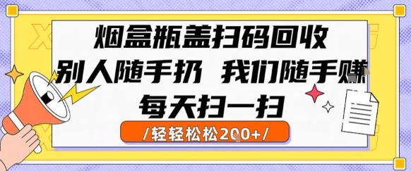 烟盒瓶盖扫码回收，别人随手扔 我们随手挣，闷声发大财，每天扫一扫，轻轻松松2张【揭秘】-立业有术