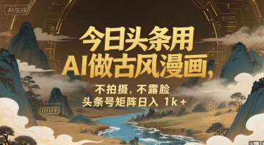 今日头条用AI做古风漫画，不拍摄，不露脸，头条号矩阵日入1k+-立业有术