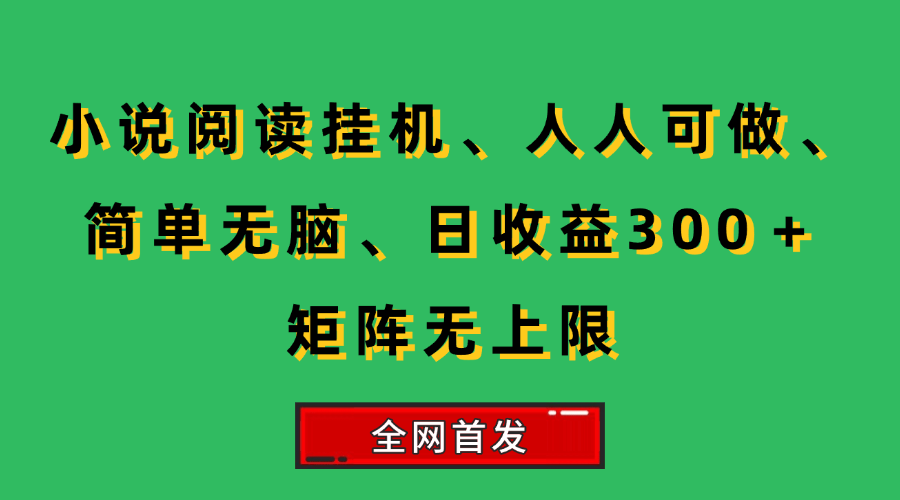 （15413期）小说挂机阅读，人人可做，简单无脑，一天收益300＋矩阵无限上-立业有术