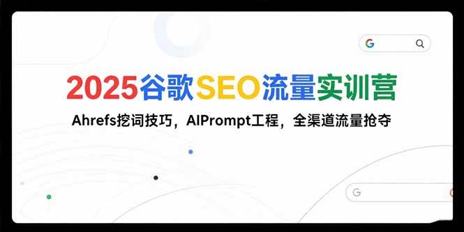（15411期）2025谷歌SEO流量实训营;，Ahrefs挖词技巧，AIPrompt工程，全渠道流量抢夺-立业有术