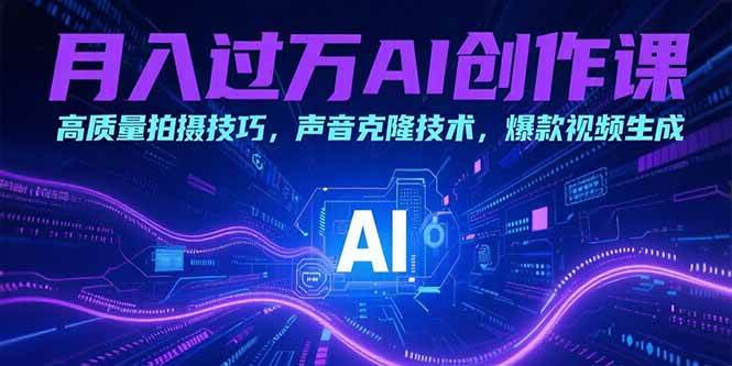（15410期）月入过万AI创作课：高质量拍摄技巧，声音克隆技术，爆款视频生成-立业有术