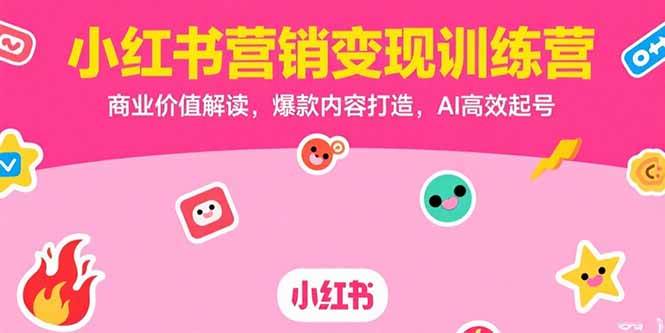 （15409期）小红书营销变现训练营，商业价值解读，爆款内容打造，AI高效起号-立业有术