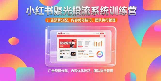 （15407期）小红书聚光投流系统训练营，广告预算分配，内容优化技巧，团队执行管理-立业有术