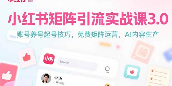 （15406期）小红书矩阵引流实战课3.0：账号养号起号技巧，免裴矩阵运营，AI内容生产-立业有术
