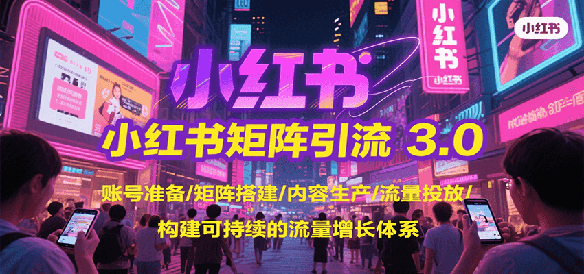 小红书矩阵引流3.0，账号准备/矩阵搭建/内容生产/流量投放/构建可持续的流量增长体系-立业有术