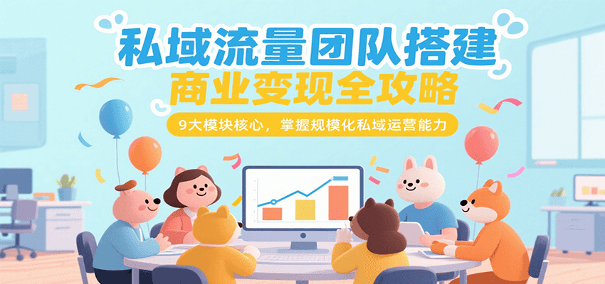 私域流量团队搭建商业变现全攻略，9大模块核心，掌握规模化私域运营能力-立业有术