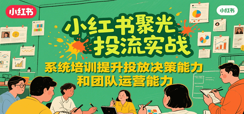 小红书聚光投流实战，系统学习提升投放决策能力和团队运营能力-立业有术