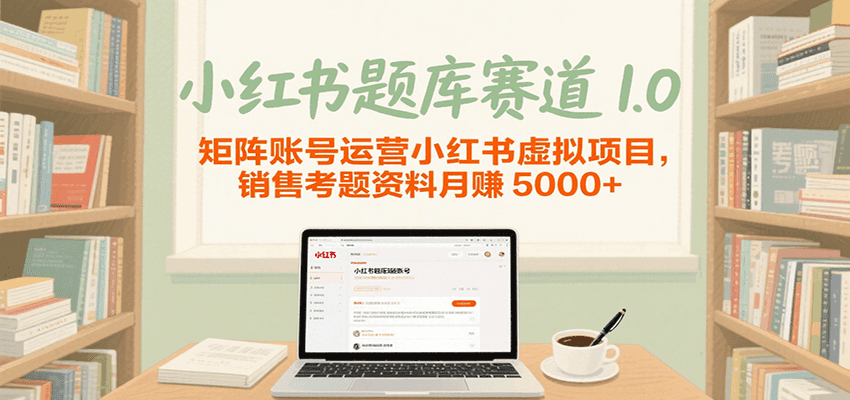 小红书题库赛道1.0，矩阵账号运营小红书虚拟项目，销售行业资格证考题资料月赚5000+-立业有术