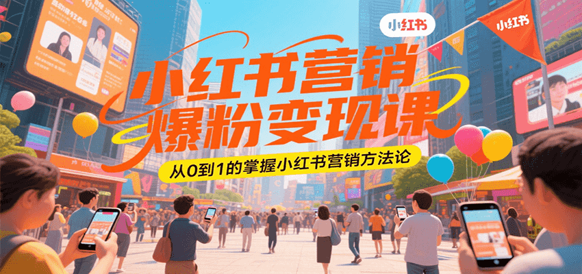 小红书营销爆粉变现课，从0到1的掌握小红书营销方法论-立业有术