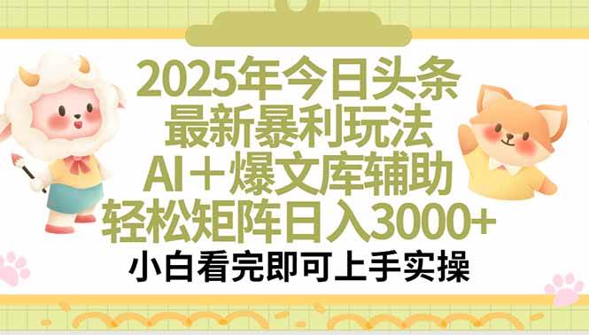 （15421期）2025年今日头条最新暴利玩法，一键生成爆款，轻松实现矩阵日入3000+-立业有术