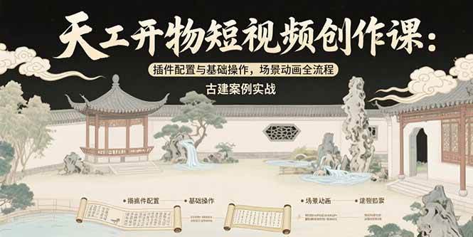 （15418期）天工开物短视频创作课：插件配置与基础操作，场景动画全流程 古建案例实战-立业有术