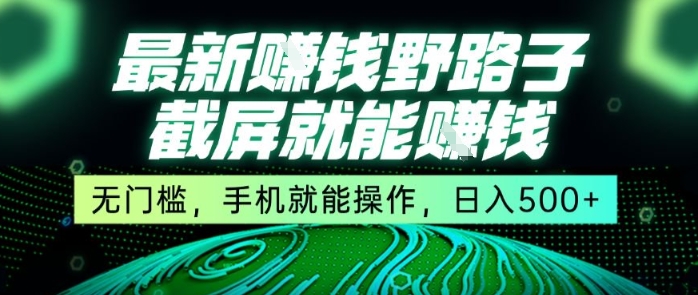 最新野路子截屏就能挣钱，无门槛，手机就能操作，日入5张【揭秘】-立业有术