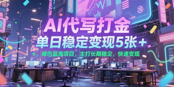 AI代写打金，单日稳定变现5张+，绿色蓝海项目，主打长期稳定，快速变现【揭秘】-立业有术