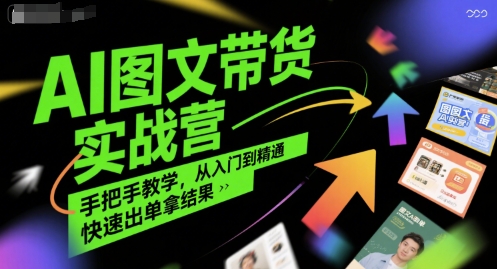 AI图文带货实战营，手把手教学，从入门到精通，快速出单拿结果-立业有术