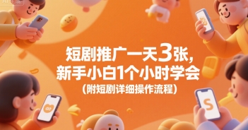 短剧推广一天3张，新手小白1个小时学会(附短剧详细操作流程)-立业有术