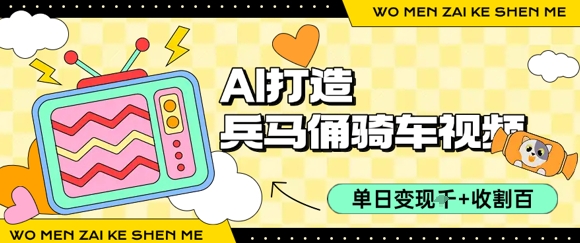 用AI打造兵马俑骑单车视频，单日变现1k+，轻松收割百万播放-立业有术