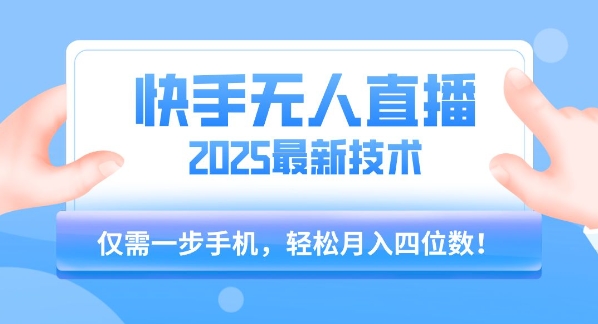 【快手无人直播】2025年最新玩法，只需一部手机，轻松月入四位数【揭秘】-立业有术