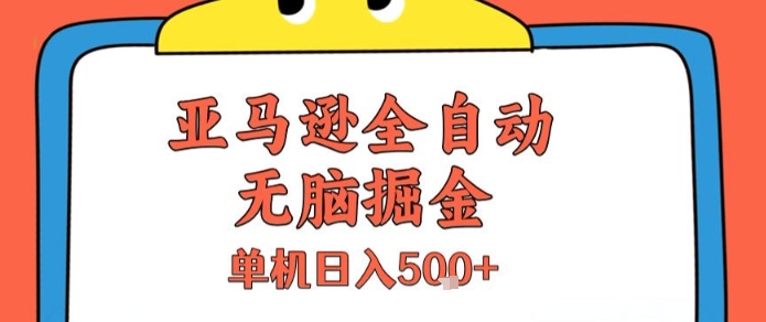 亚马逊全自动无脑掘金，无需人工，单机日入5张+【揭秘】-立业有术