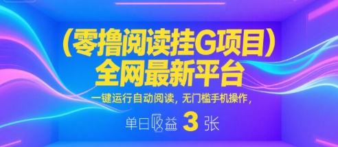 零撸阅读挂G项目，全网最新平台，一键运行自动阅读，无门槛手机操作，单日收益3张【揭秘】-立业有术