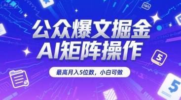 公众爆文掘金，AI矩阵操作，最高月入5位数，小白可做-立业有术