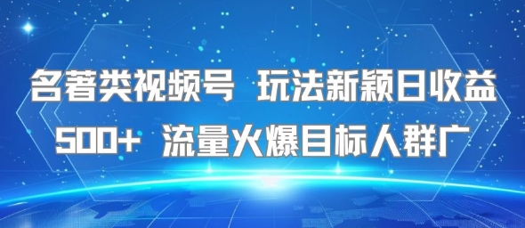 名著类视频号 玩法新颖日收益500+ 流量火爆目标人群广-立业有术