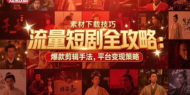 （15431期）流量短剧全攻略：素材下载技巧，爆款剪辑手法，平台变现策略-立业有术