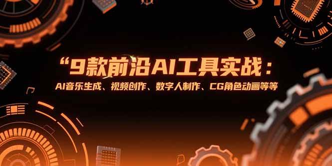（15431期）9款前沿AI工具实战课：AI音乐生成、视频创作、数字人制作、CG角色动画等等-立业有术