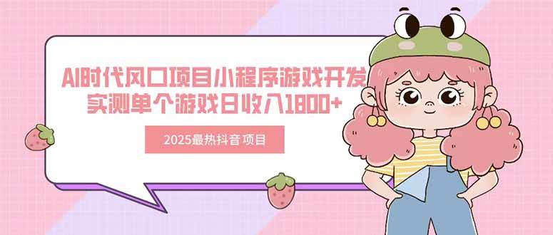 （15442期）2025最热抖音项目 Ai时代风口项目小程序游戏开发 实测单个游戏日收入1800+-立业有术