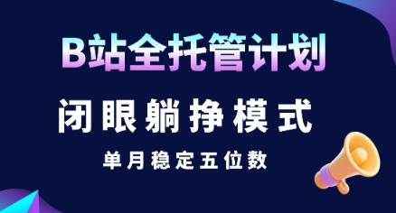 【B站全托管计划】闭眼躺挣模式，单月稳定五位数【揭秘】-立业有术