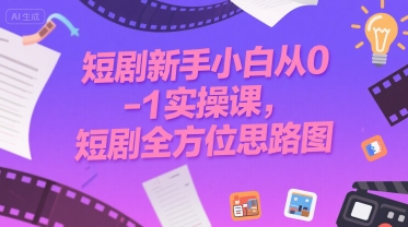 短剧新手小白从0-1实操课，短剧全方位思路图-立业有术