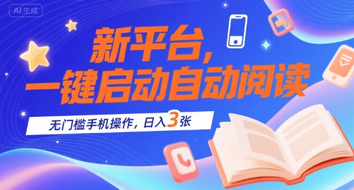 新平台，一键启动自动阅读，无门槛手机操作，日入3张+【揭秘】-立业有术