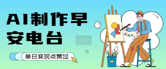 用AI制作早安电台，单日变现1k+，条条点赞过W-立业有术