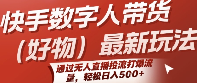 快手数字人带货(好物)最新玩法，通过无人直播投流打爆流量，轻松日入5张-立业有术